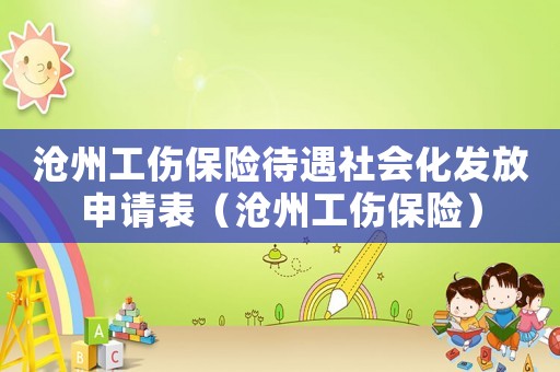滄州工傷保險待遇社會化發放申請表（滄州工傷保險）