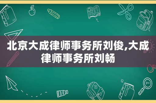 北京大成律師事務所劉俊,大成律師事務所劉暢