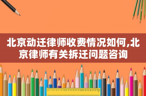 北京動遷律師收費情況如何,北京律師有關拆遷問題咨詢