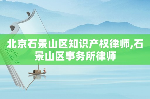 北京石景山區知識產權律師,石景山區事務所律師