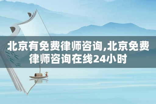 北京有免費律師咨詢,北京免費律師咨詢在線24小時