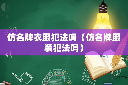 仿名牌衣服犯法嗎（仿名牌服裝犯法嗎）