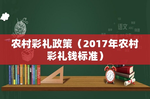 農村彩禮政策（2017年農村彩禮錢標準）