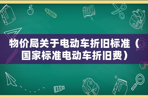 物價局關于電動車折舊標準（國家標準電動車折舊費）