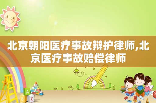北京朝陽醫(yī)療事故辯護律師,北京醫(yī)療事故賠償律師