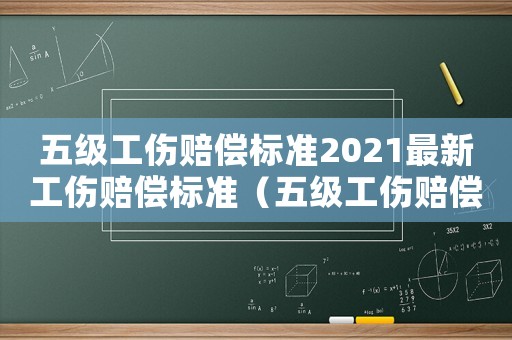 五級工傷賠償標準2021最新工傷賠償標準（五級工傷賠償標準2017）