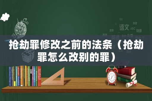 搶劫罪修改之前的法條（搶劫罪怎么改別的罪）