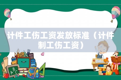 計(jì)件工傷工資發(fā)放標(biāo)準(zhǔn)（計(jì)件制工傷工資）