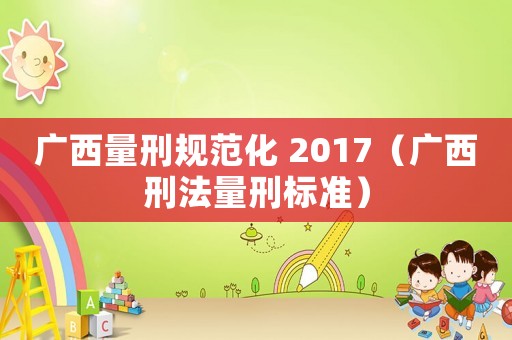 廣西量刑規(guī)范化 2017（廣西刑法量刑標(biāo)準(zhǔn)）