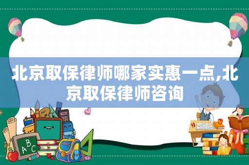 北京取保律師哪家實惠一點,北京取保律師咨詢