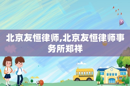 北京友恒律師,北京友恒律師事務所鄭祥