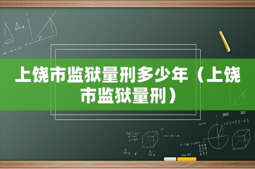 上饒市監獄量刑多少年（上饒市監獄量刑）