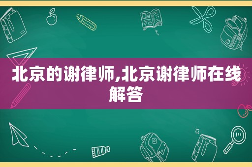 北京的謝律師,北京謝律師在線解答