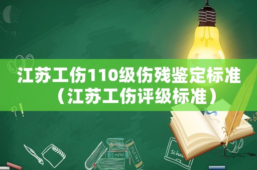 江蘇工傷110級傷殘鑒定標準（江蘇工傷評級標準）