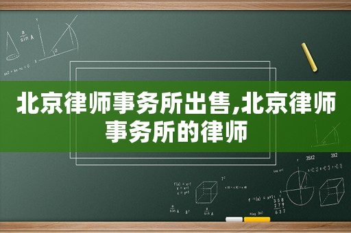 北京律師事務(wù)所出售,北京律師事務(wù)所的律師
