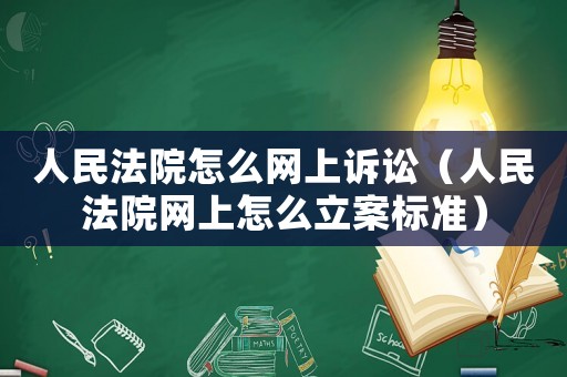 人民法院怎么網(wǎng)上訴訟（人民法院網(wǎng)上怎么立案標(biāo)準(zhǔn)）