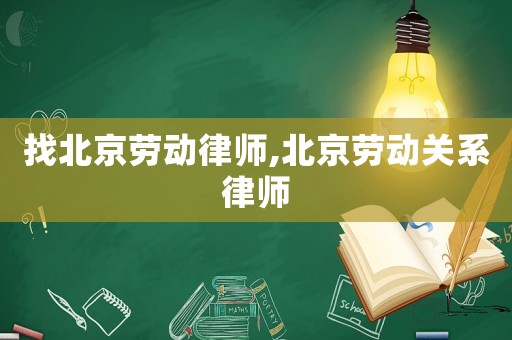 找北京勞動律師,北京勞動關系律師