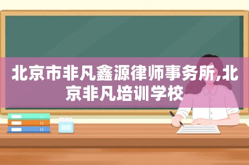 北京市非凡鑫源律師事務所,北京非凡培訓學校