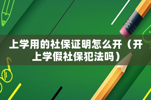 上學用的社保證明怎么開（開上學假社保犯法嗎）