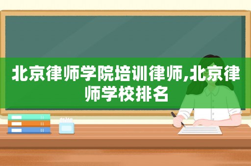 北京律師學院培訓律師,北京律師學校排名