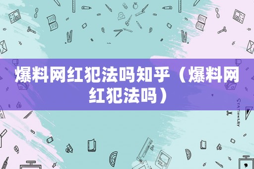 爆料網紅犯法嗎知乎（爆料網紅犯法嗎）