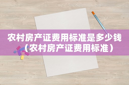農村房產證費用標準是多少錢（農村房產證費用標準）