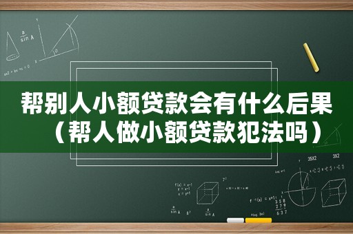 幫別人小額貸款會有什么后果（幫人做小額貸款犯法嗎）