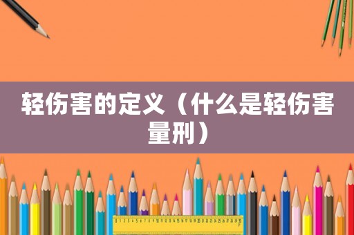 輕傷害的定義（什么是輕傷害量刑）