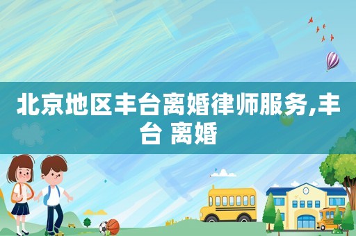 北京地區豐臺離婚律師服務,豐臺 離婚