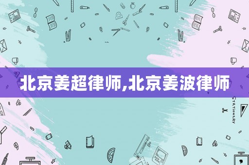 北京姜超律師,北京姜波律師