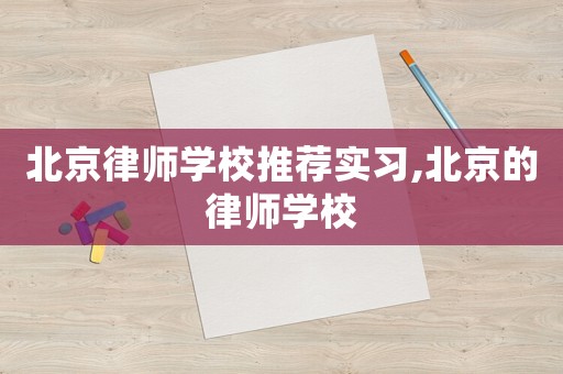 北京律師學校推薦實習,北京的律師學校