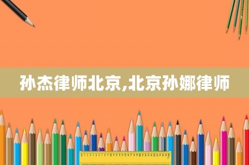 孫杰律師北京,北京孫娜律師