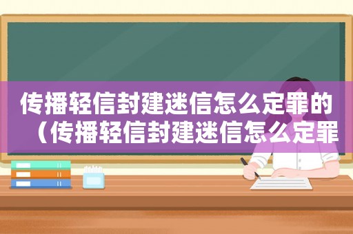 傳播輕信封建迷信怎么定罪的（傳播輕信封建迷信怎么定罪）