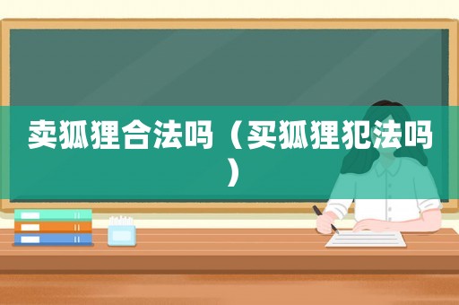 賣狐貍合法嗎（買狐貍犯法嗎）