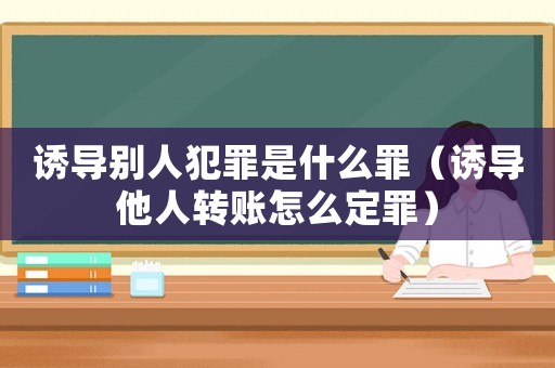 誘導(dǎo)別人犯罪是什么罪（誘導(dǎo)他人轉(zhuǎn)賬怎么定罪）