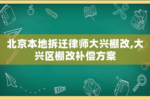 北京本地拆遷律師大興棚改,大興區(qū)棚改補(bǔ)償方案