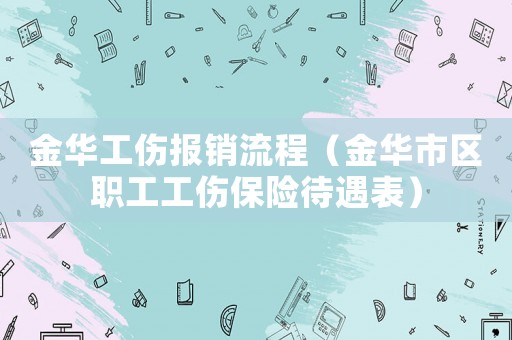 金華工傷報銷流程（金華市區職工工傷保險待遇表）