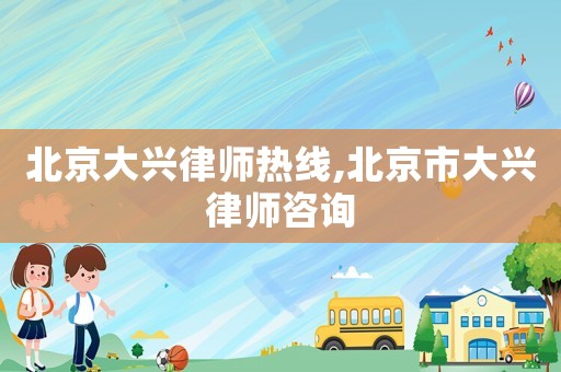 北京大興律師熱線,北京市大興律師咨詢