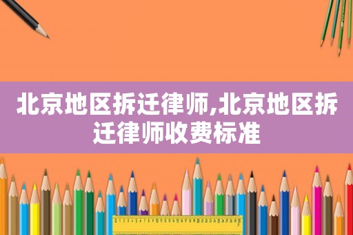 北京地區拆遷律師,北京地區拆遷律師收費標準