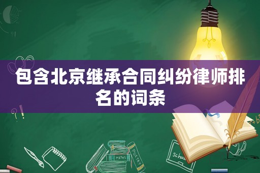 包含北京繼承合同糾紛律師排名的詞條