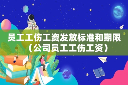 員工工傷工資發放標準和期限（公司員工工傷工資）
