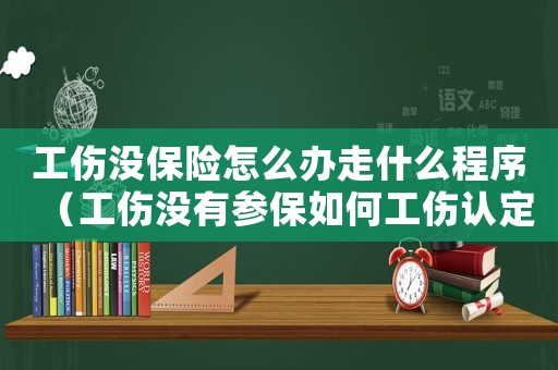 工傷沒保險(xiǎn)怎么辦走什么程序（工傷沒有參保如何工傷認(rèn)定）