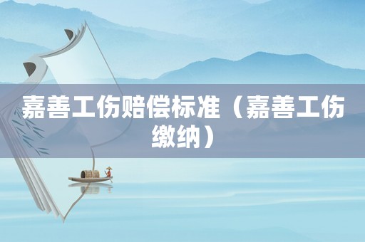 嘉善工傷賠償標準（嘉善工傷繳納）