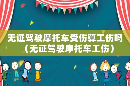 無證駕駛摩托車受傷算工傷嗎（無證駕駛摩托車工傷）