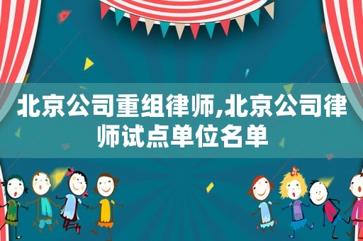 北京公司重組律師,北京公司律師試點單位名單