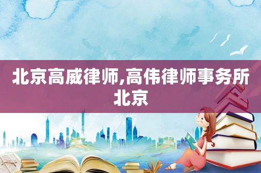 北京高威律師,高偉律師事務所北京