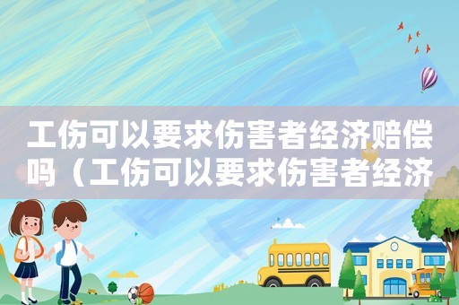 工傷可以要求傷害者經濟賠償嗎（工傷可以要求傷害者經濟賠償嗎）