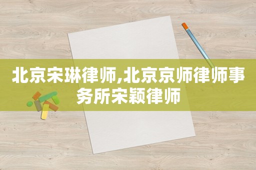 北京宋琳律師,北京京師律師事務所宋穎律師