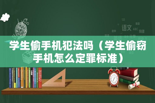 學生偷手機犯法嗎（學生偷竊手機怎么定罪標準）