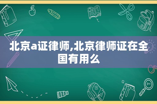 北京a證律師,北京律師證在全國有用么